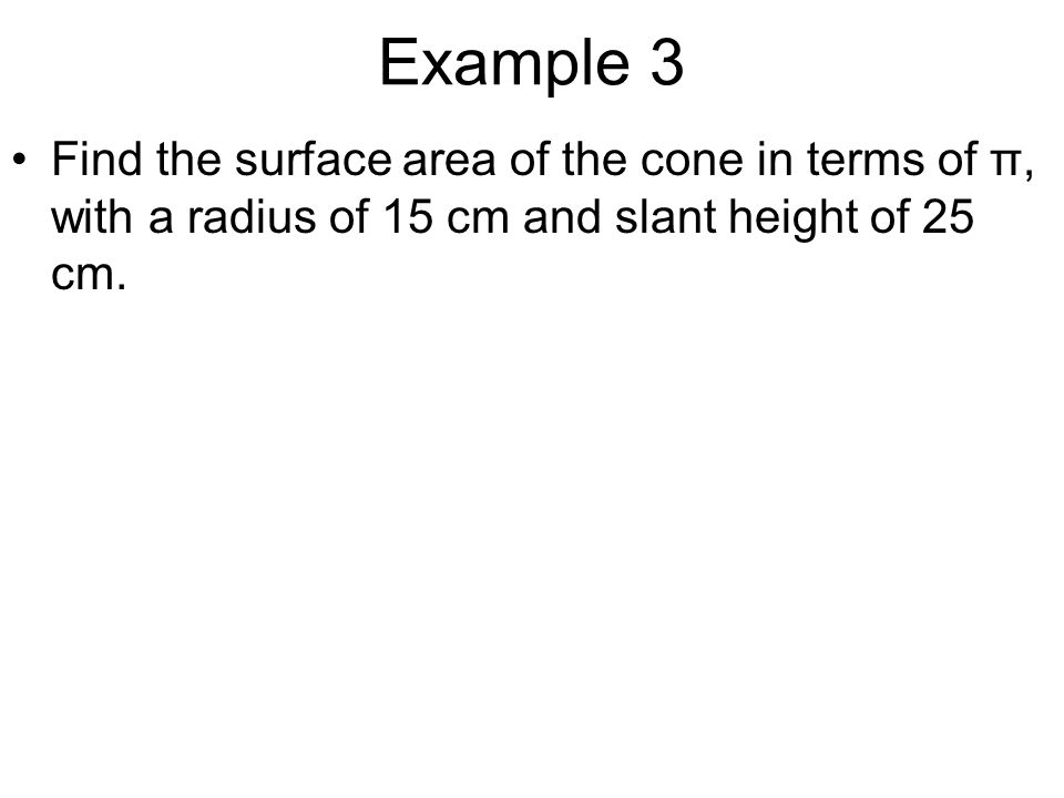 Example 3 Find the surface area of the cone in terms of π, with a radius of 15 cm and slant height of 25 cm.