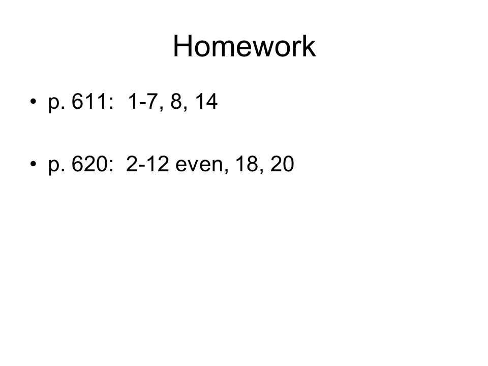 Homework p. 611: 1-7, 8, 14 p. 620: 2-12 even, 18, 20