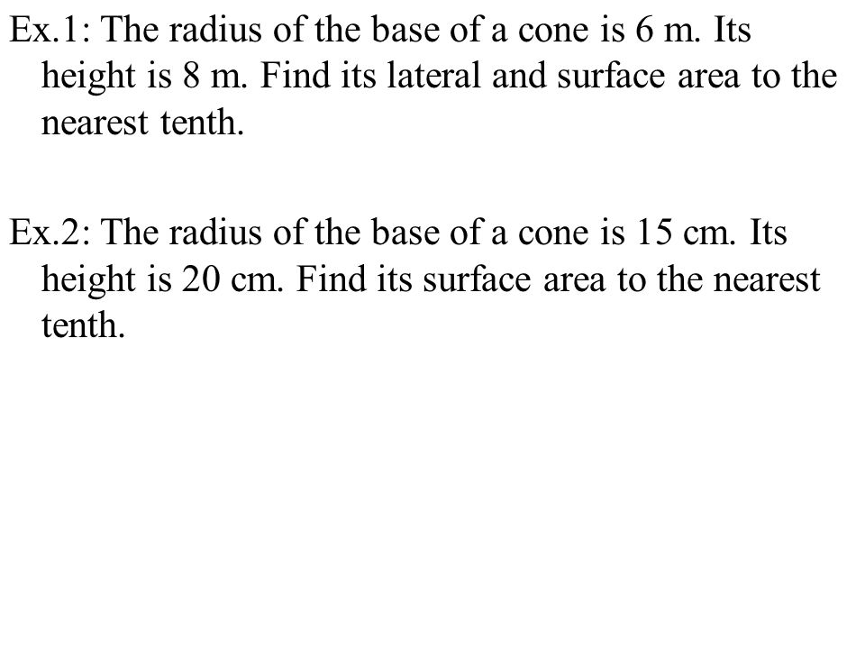 Ex. 1: The radius of the base of a cone is 6 m. Its height is 8 m