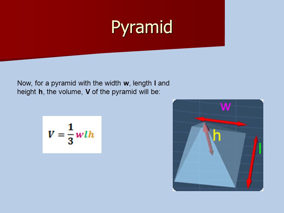 Pyramid Now, for a pyramid with the width w, length l and height h, the volume, V of the pyramid will be: