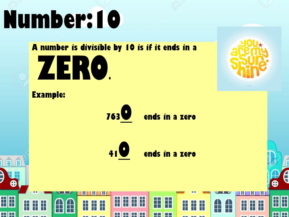 Number:10 A number is divisible by 10 is if it ends in a ZERO.
