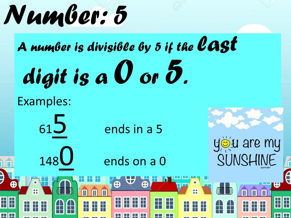 Number: 5 A number is divisible by 5 if the last digit is a 0 or 5.