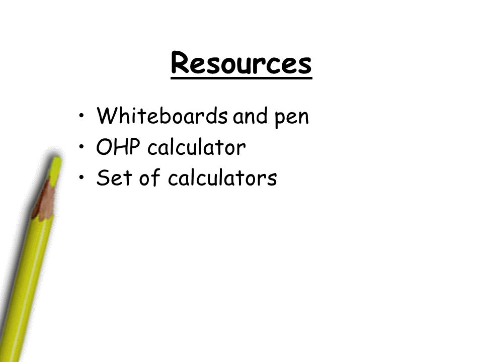 Resources Whiteboards and pen OHP calculator Set of calculators