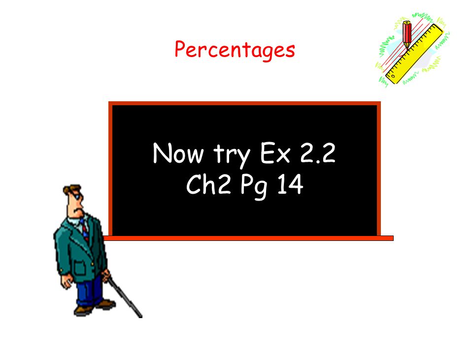 Percentages Now try Ex 2.2 Ch2 Pg 14