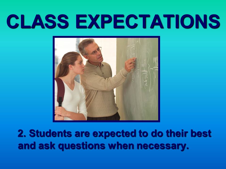 CLASS EXPECTATIONS 2. Students are expected to do their best and ask questions when necessary.