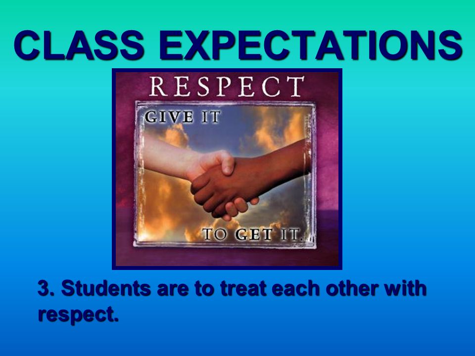 CLASS EXPECTATIONS 3. Students are to treat each other with respect.