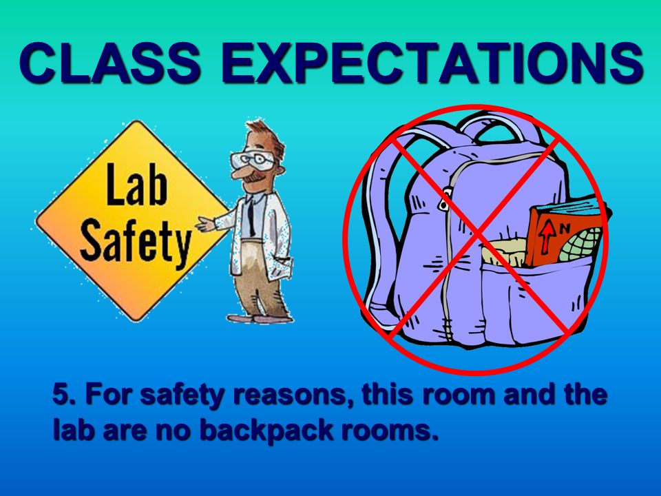 CLASS EXPECTATIONS 5. For safety reasons, this room and the lab are no backpack rooms.