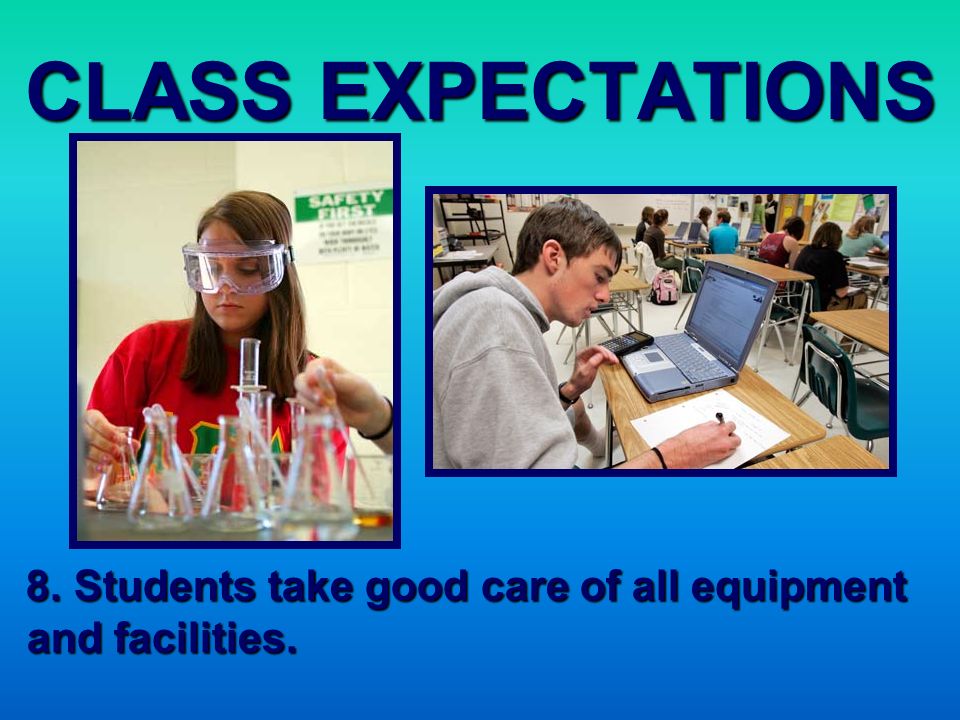 CLASS EXPECTATIONS 8. Students take good care of all equipment and facilities.