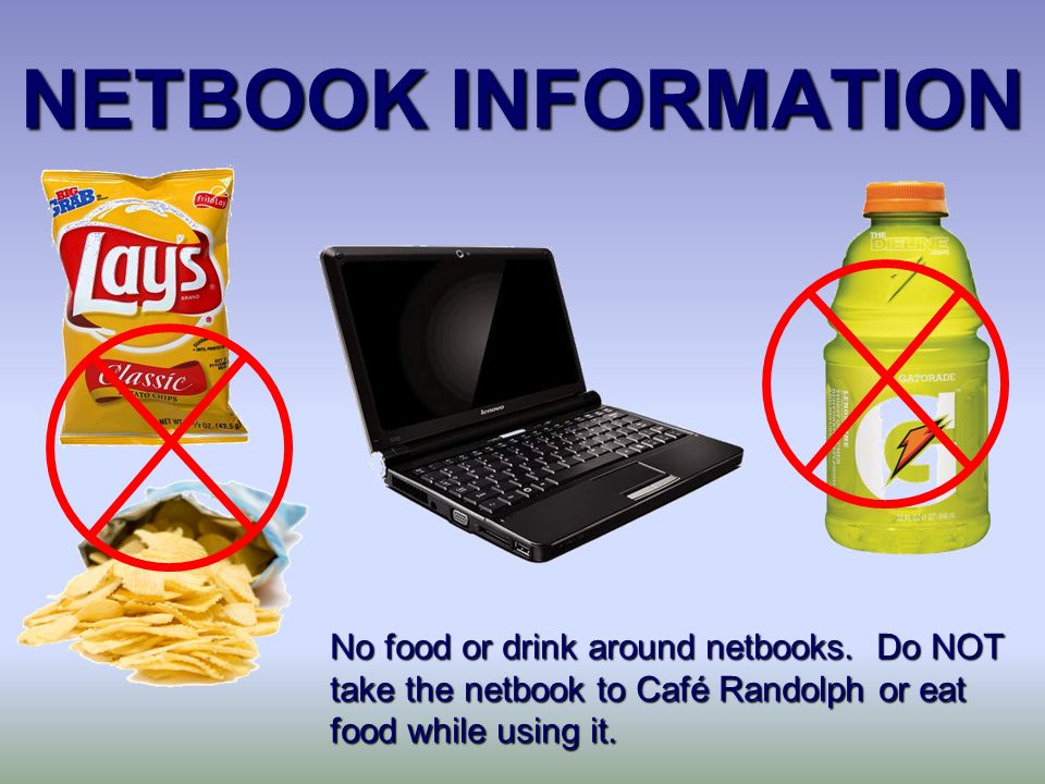 NETBOOK INFORMATION No food or drink around netbooks.