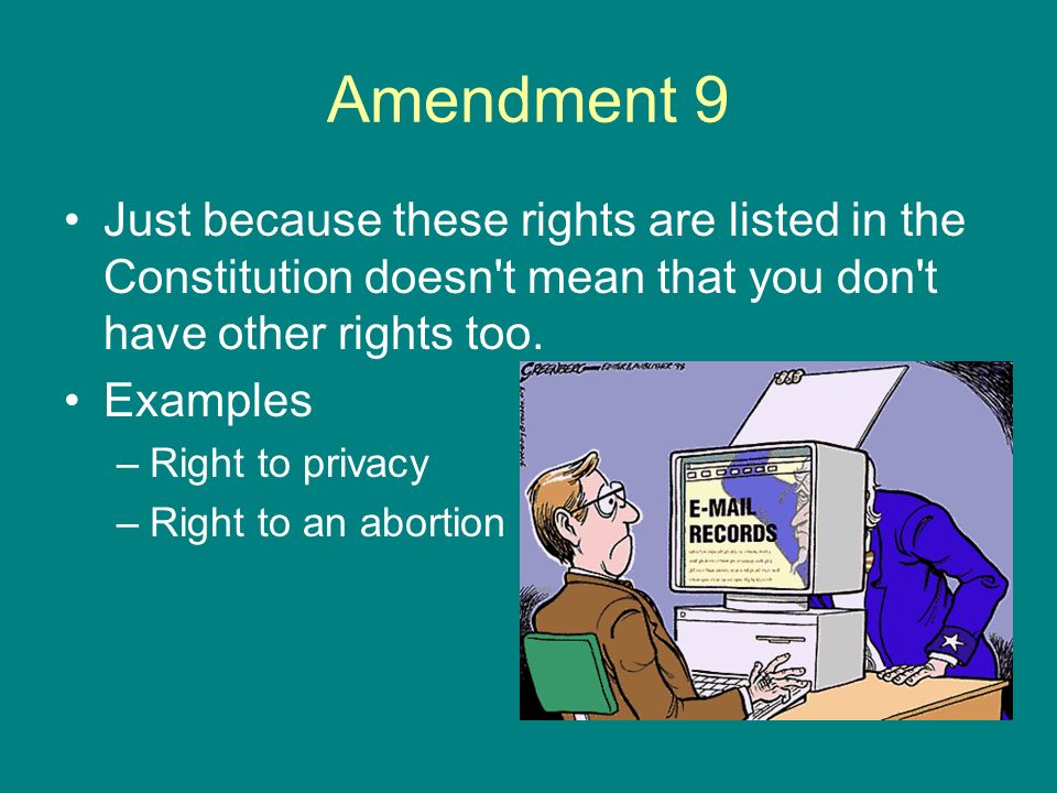 Amendment 9 Just because these rights are listed in the Constitution doesn t mean that you don t have other rights too.