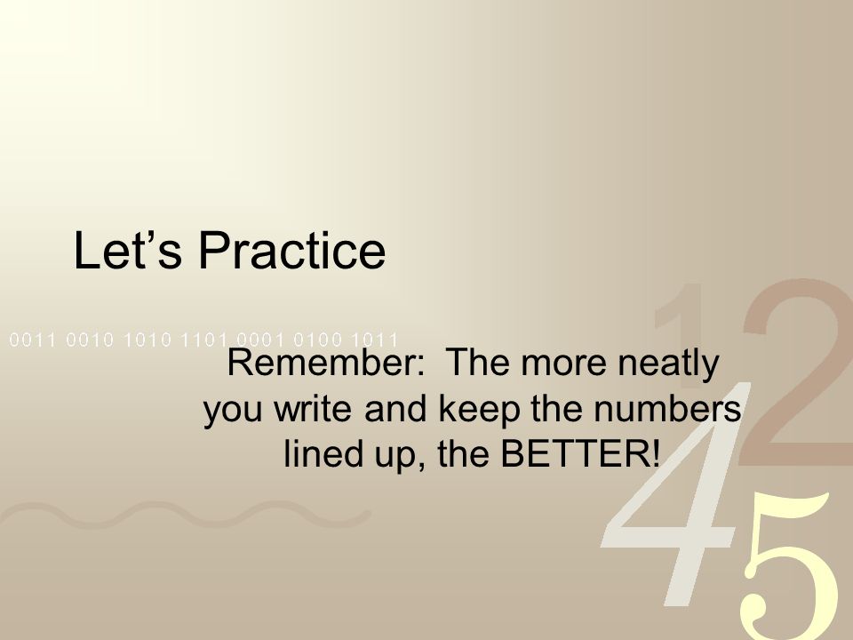 Let’s Practice Remember: The more neatly you write and keep the numbers lined up, the BETTER!