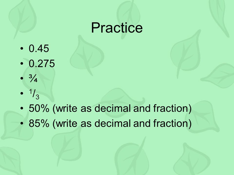 Practice ¾ 1/3 50% (write as decimal and fraction)