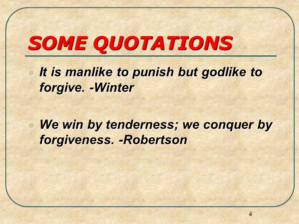 SOME QUOTATIONS It is manlike to punish but godlike to forgive.