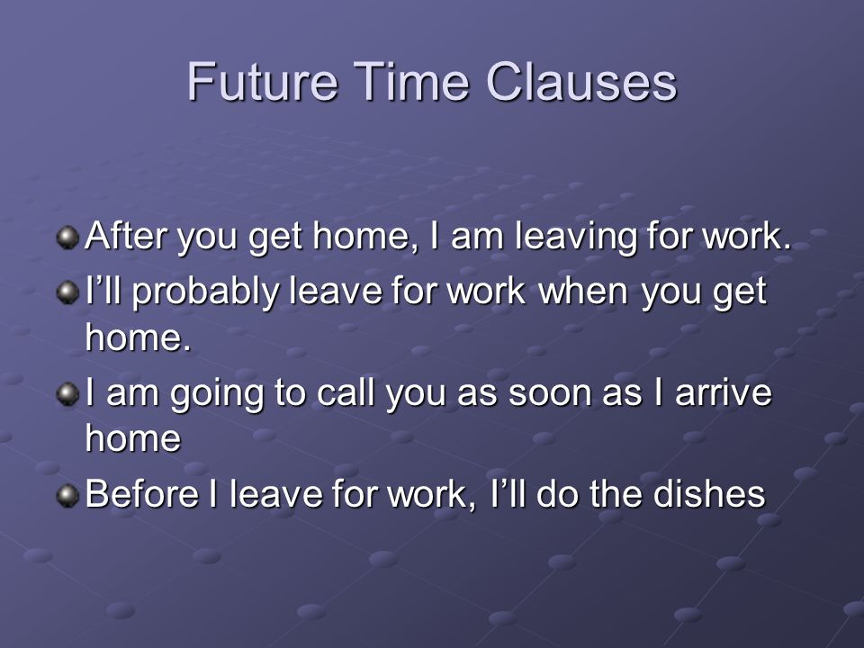 Future Time Clauses After you get home, I am leaving for work.