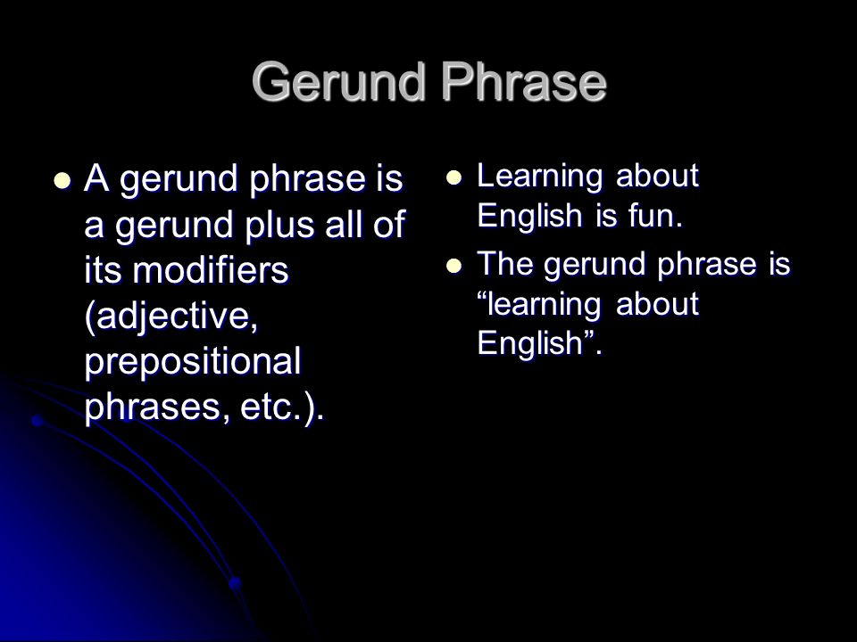 Gerund Phrase A gerund phrase is a gerund plus all of its modifiers (adjective, prepositional phrases, etc.).