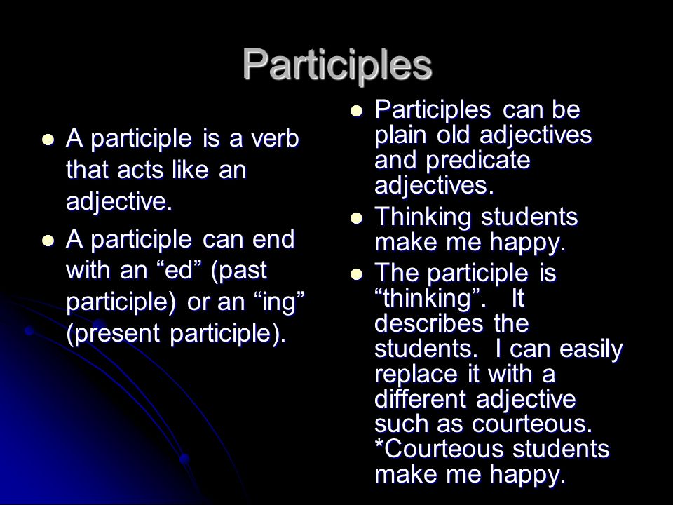 Participles Participles can be plain old adjectives and predicate adjectives. Thinking students make me happy.