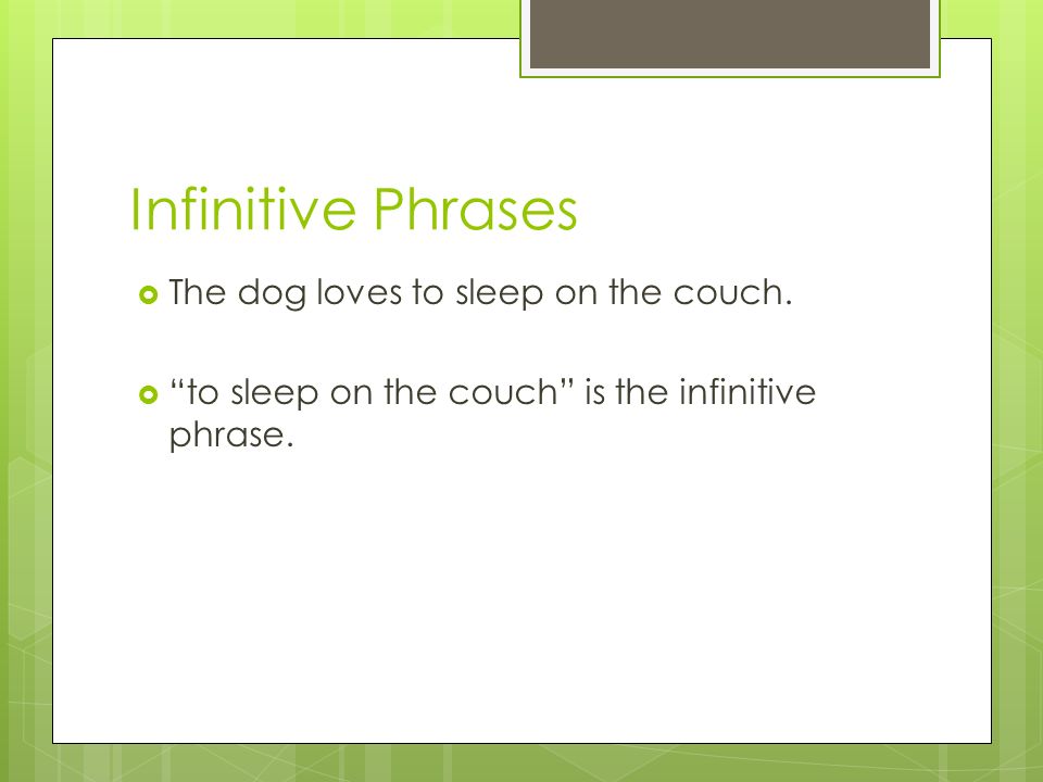 Infinitive Phrases The dog loves to sleep on the couch.