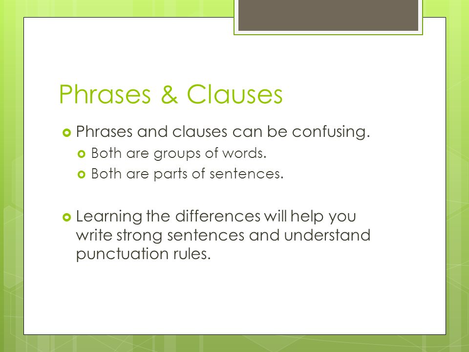 Phrases & Clauses Phrases and clauses can be confusing.