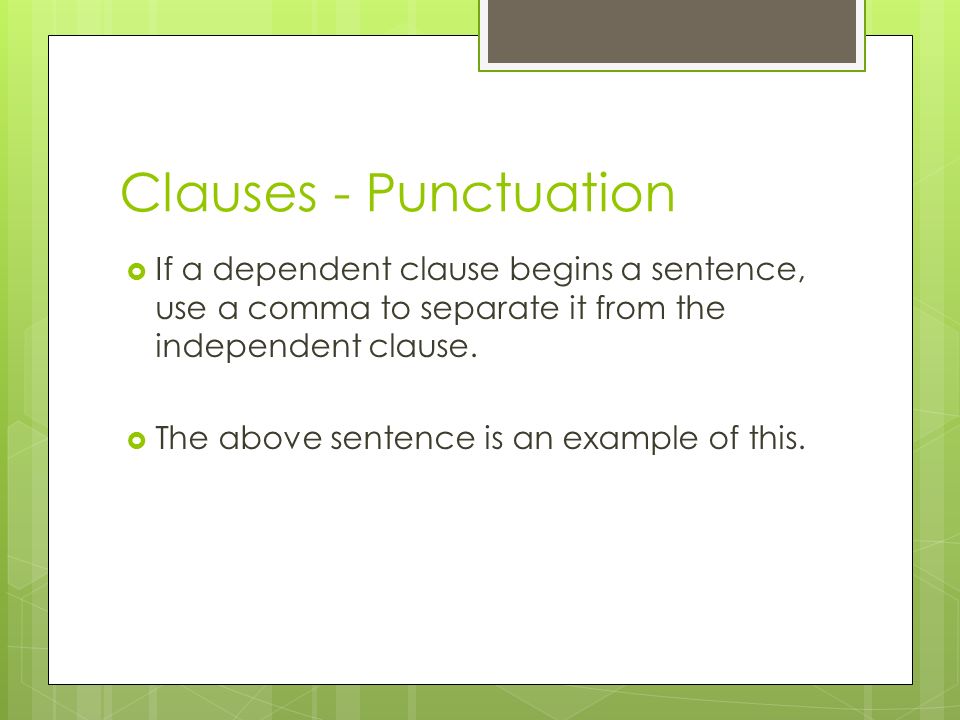Clauses - Punctuation If a dependent clause begins a sentence, use a comma to separate it from the independent clause.