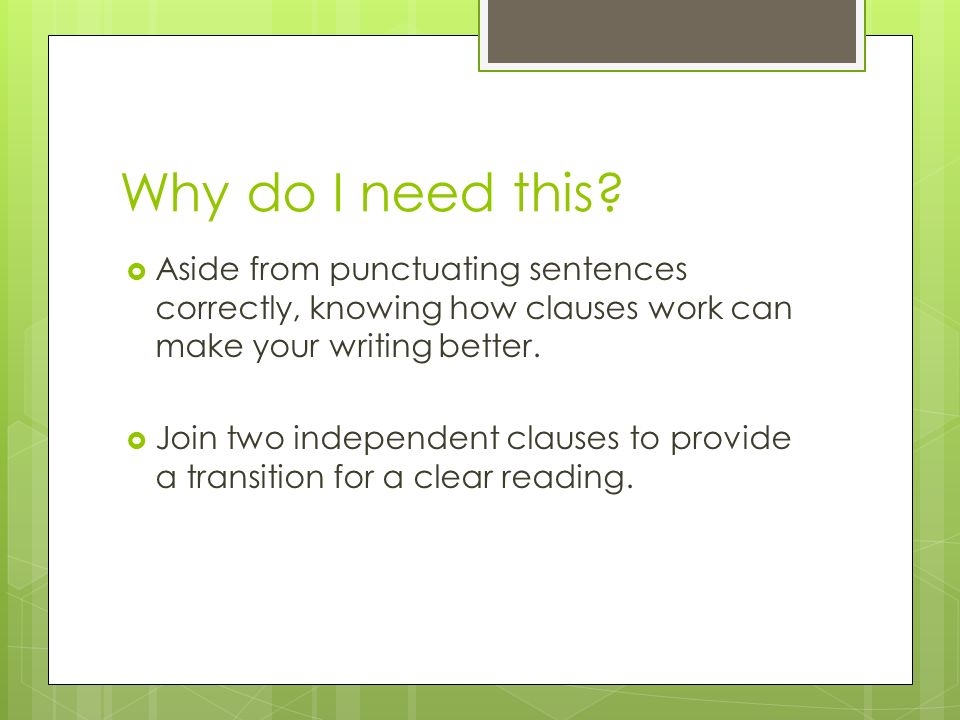 Why do I need this Aside from punctuating sentences correctly, knowing how clauses work can make your writing better.