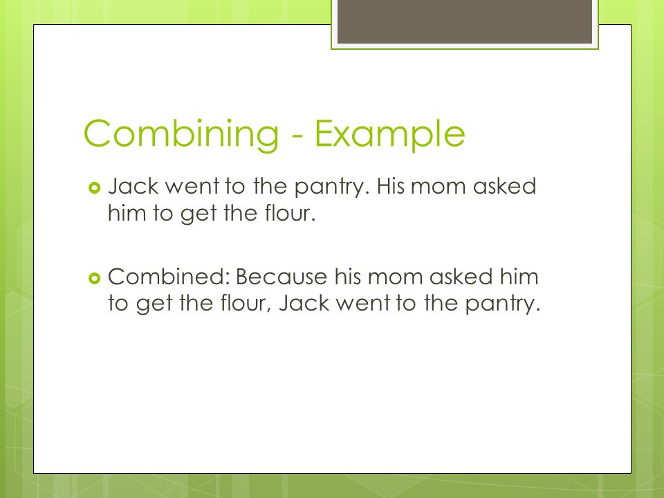 Combining - Example Jack went to the pantry. His mom asked him to get the flour.
