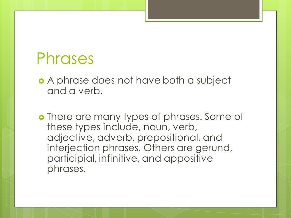 Phrases A phrase does not have both a subject and a verb.