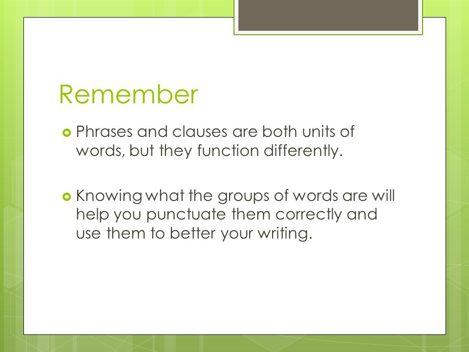 Remember Phrases and clauses are both units of words, but they function differently.