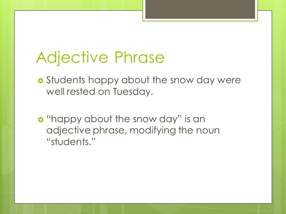 Adjective Phrase Students happy about the snow day were well rested on Tuesday.