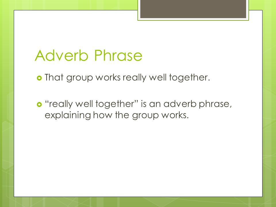 Adverb Phrase That group works really well together.