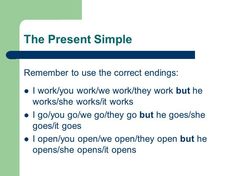 The Present Simple Remember to use the correct endings: