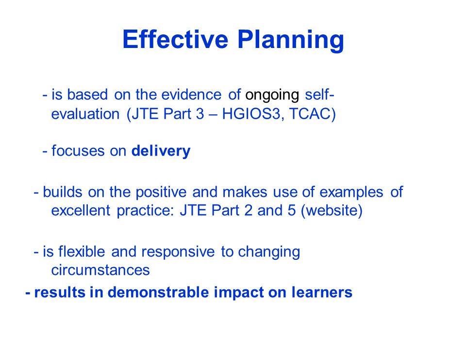 Effective Planning - is based on the evidence of ongoing self- evaluation (JTE Part 3 – HGIOS3, TCAC) - focuses on delivery.