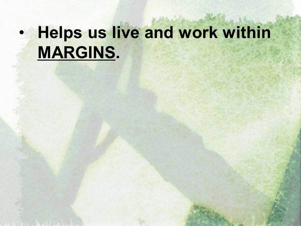 Helps us live and work within MARGINS.