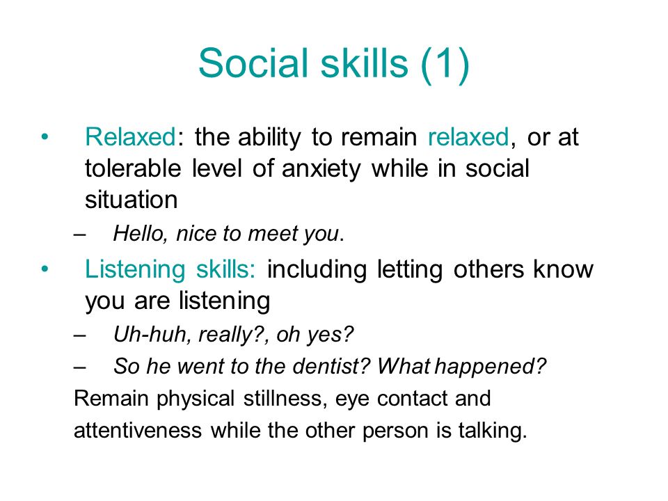 Social skills (1) Relaxed: the ability to remain relaxed, or at tolerable level of anxiety while in social situation.