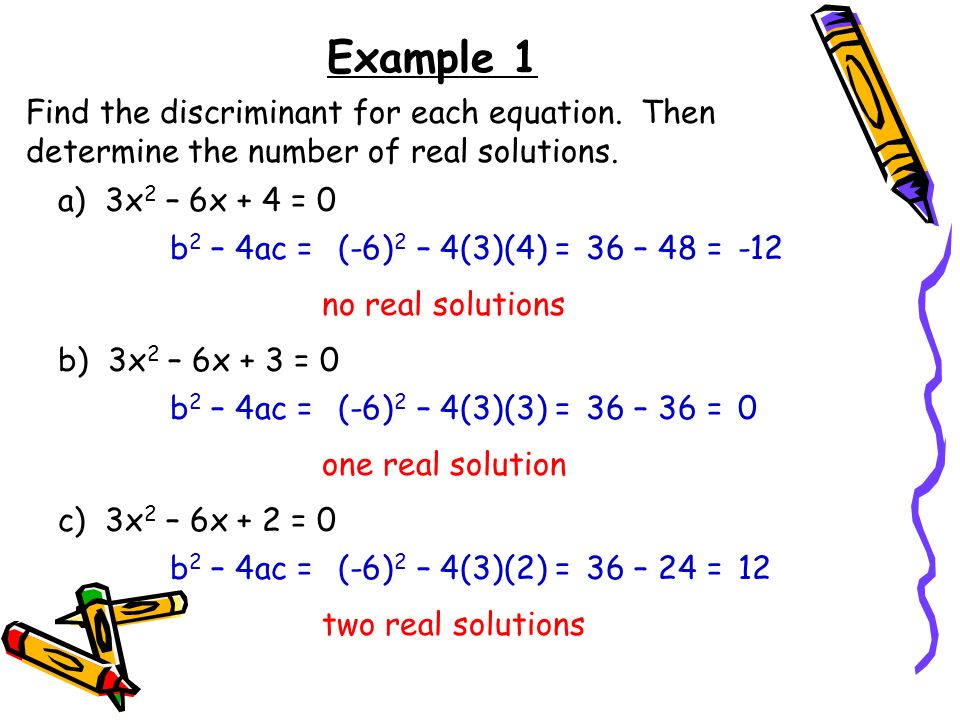 Example 1 Find the discriminant for each equation. Then determine the number of real solutions. a) 3x2 – 6x + 4 = 0.