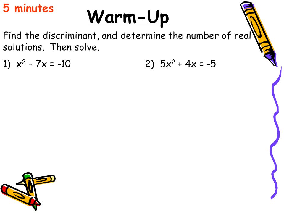 5 minutes Warm-Up. Find the discriminant, and determine the number of real solutions. Then solve.