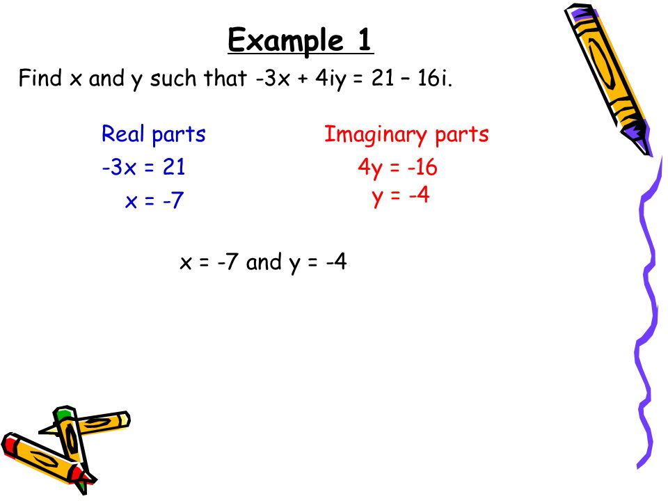 Example 1 Find x and y such that -3x + 4iy = 21 – 16i. Real parts