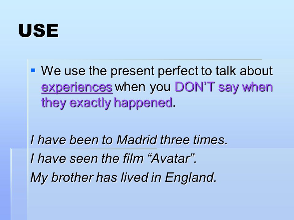 USE We use the present perfect to talk about experiences when you DON’T say when they exactly happened.