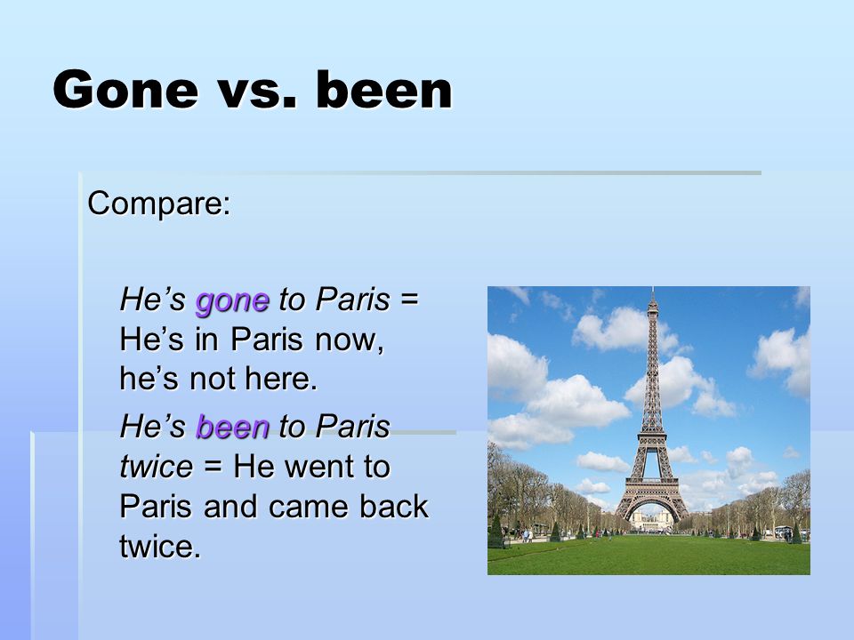 Gone vs. been Compare: He’s gone to Paris = He’s in Paris now, he’s not here.