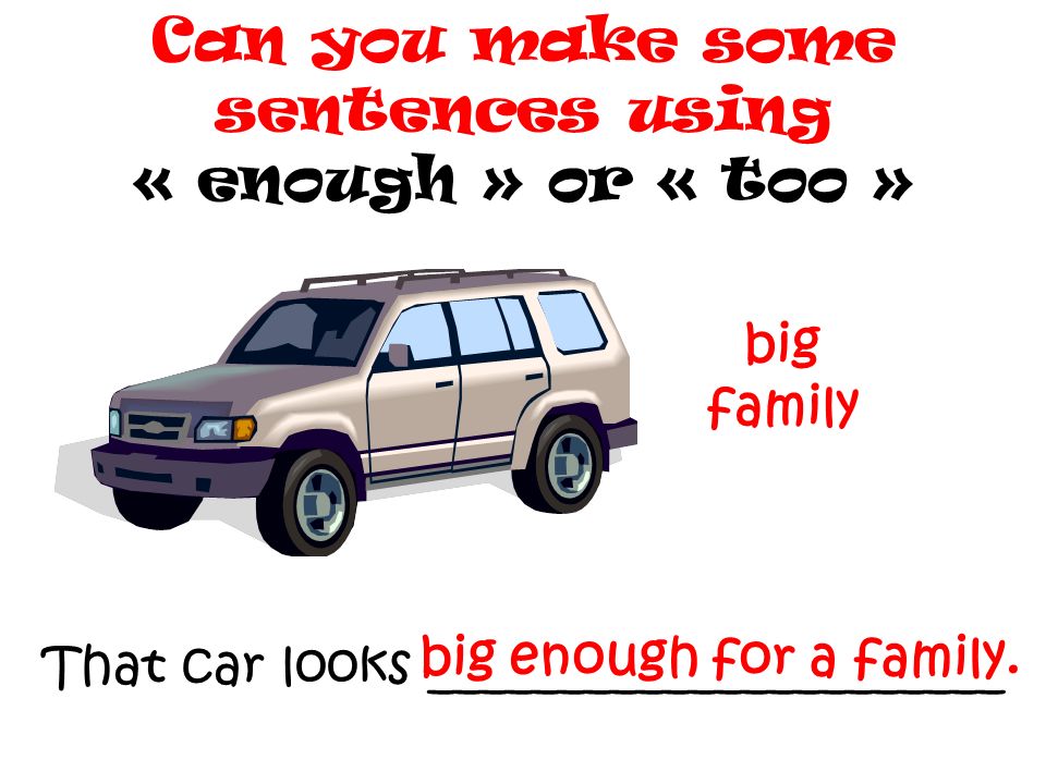 Can you make some sentences using « enough » or « too »