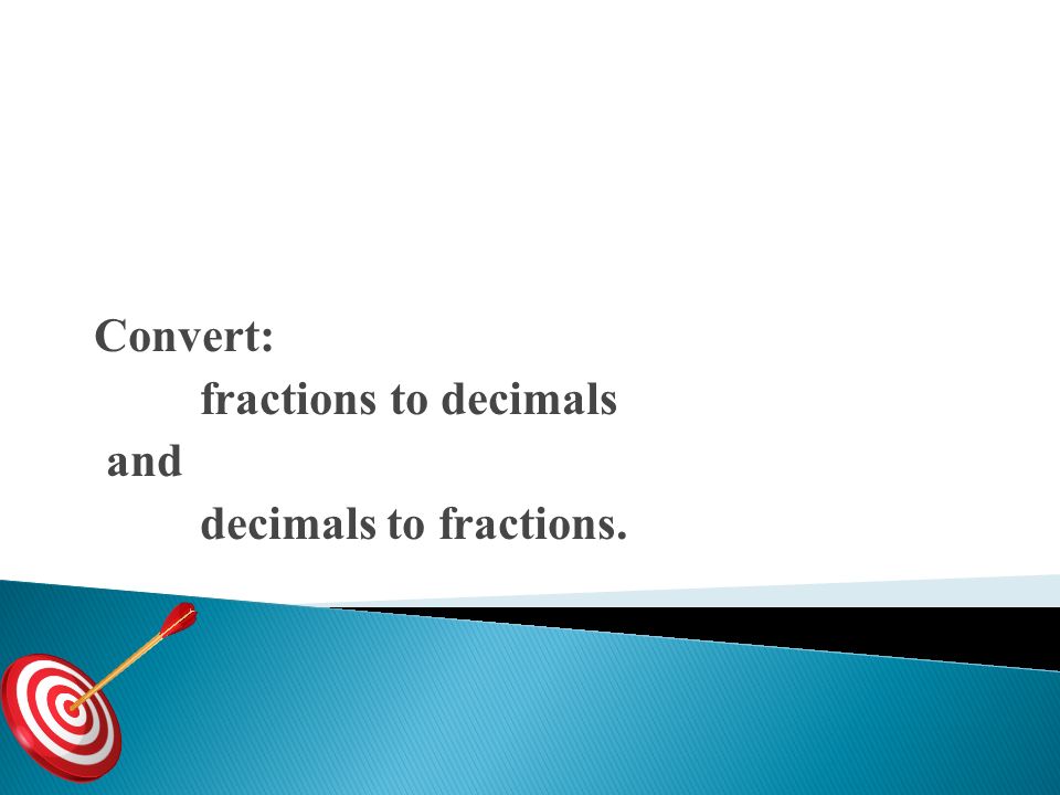 Convert: fractions to decimals and decimals to fractions.