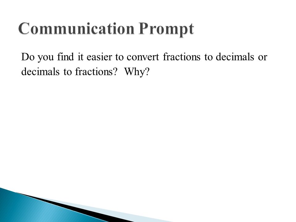 Communication Prompt Do you find it easier to convert fractions to decimals or decimals to fractions.