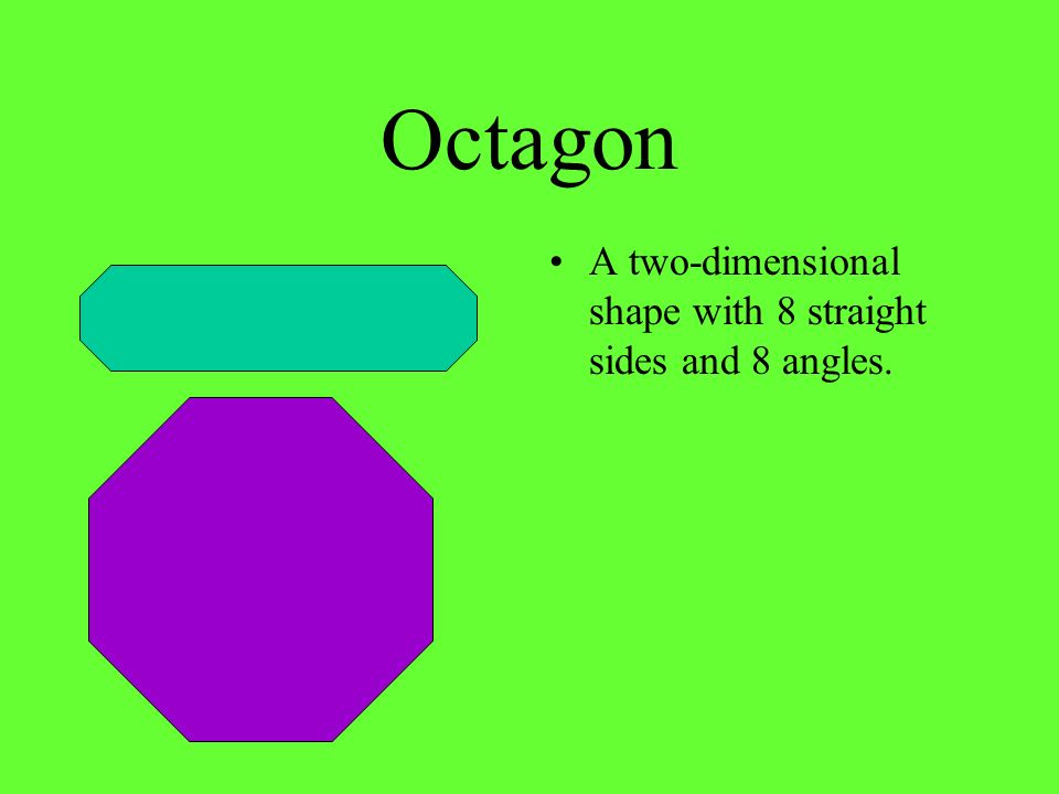 Octagon A two-dimensional shape with 8 straight sides and 8 angles.