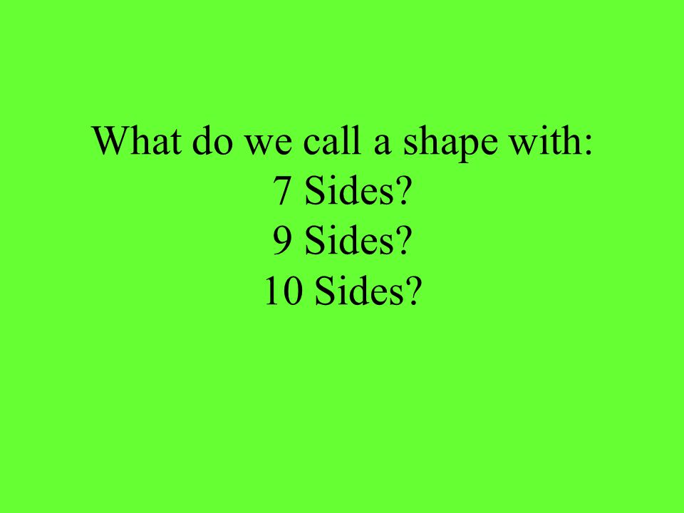 What do we call a shape with: 7 Sides 9 Sides 10 Sides