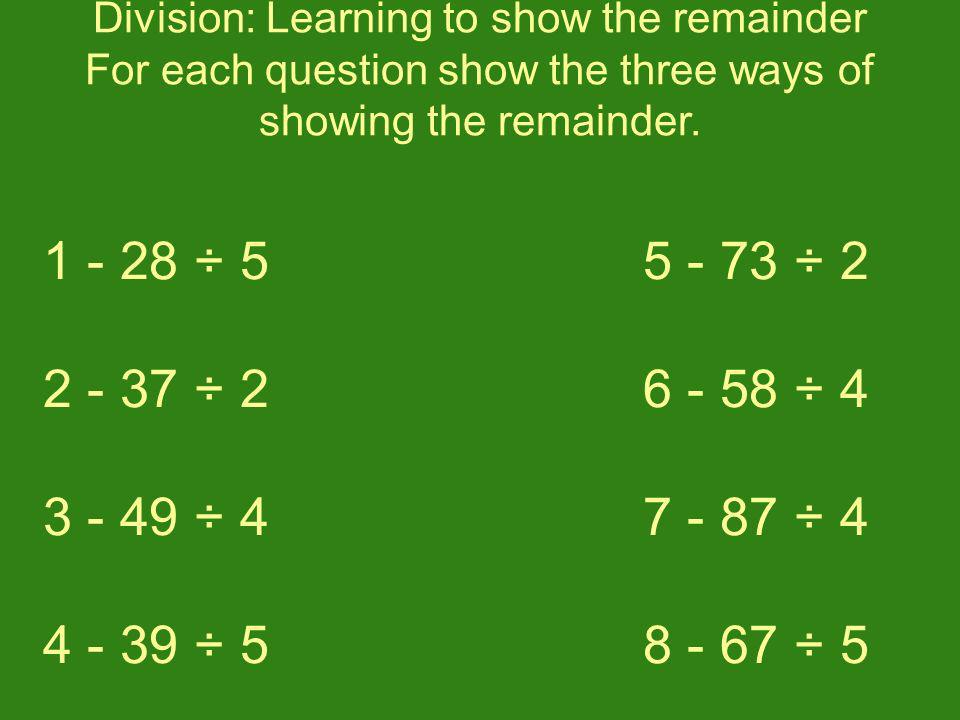 Division: Learning to show the remainder For each question show the three ways of showing the remainder.