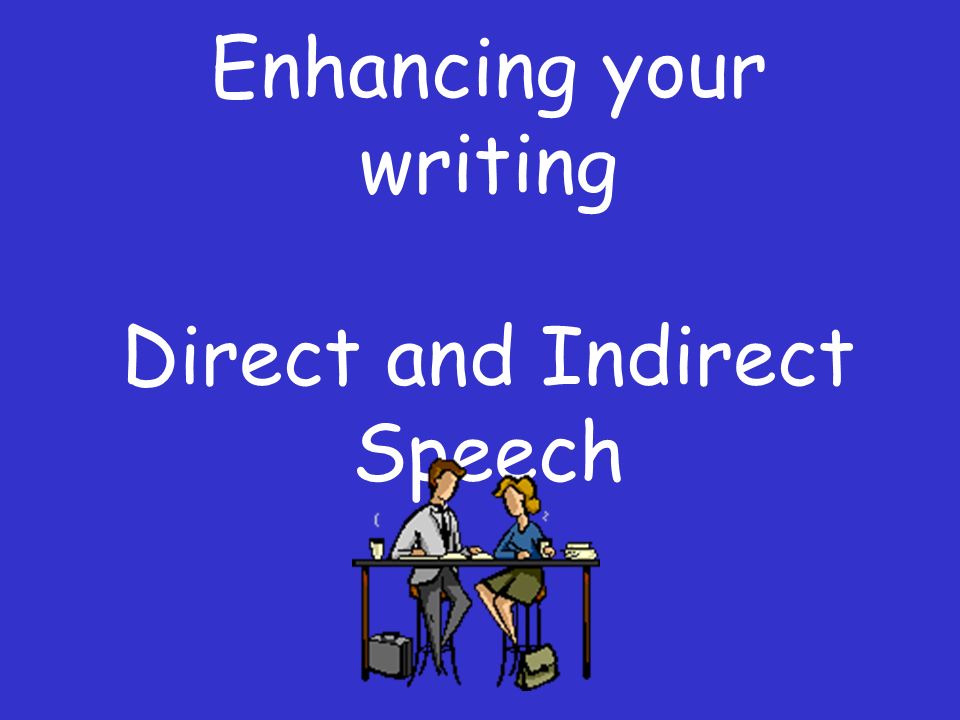 Enhancing your writing Direct and Indirect Speech
