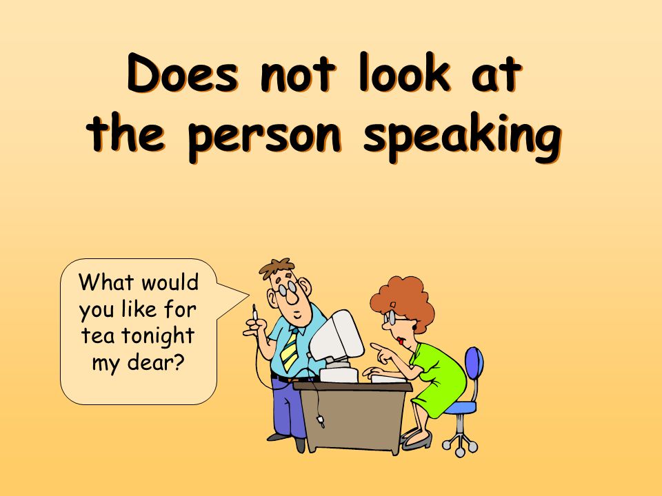 Does not look at the person speaking