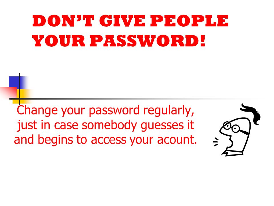 DON’T GIVE PEOPLE YOUR PASSWORD!