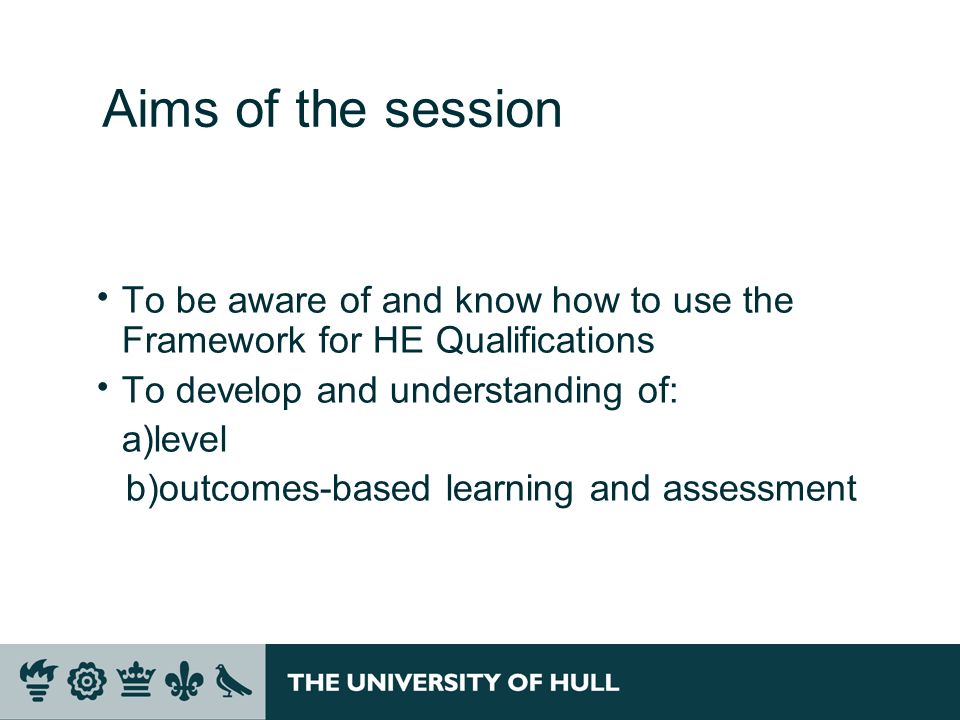 Aims of the session To be aware of and know how to use the Framework for HE Qualifications. To develop and understanding of: