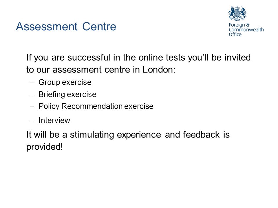 Assessment Centre If you are successful in the online tests you’ll be invited to our assessment centre in London: