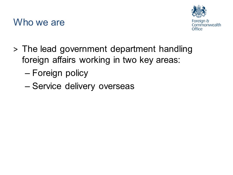 Who we are The lead government department handling foreign affairs working in two key areas: Foreign policy.